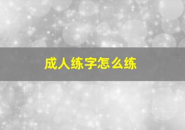 成人练字怎么练