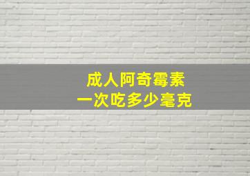 成人阿奇霉素一次吃多少毫克