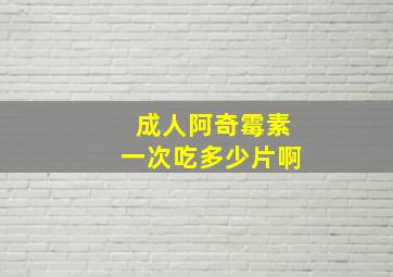 成人阿奇霉素一次吃多少片啊