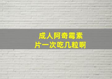 成人阿奇霉素片一次吃几粒啊