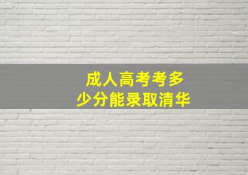 成人高考考多少分能录取清华