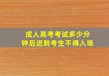 成人高考考试多少分钟后迟到考生不得入场