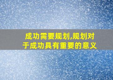 成功需要规划,规划对于成功具有重要的意义