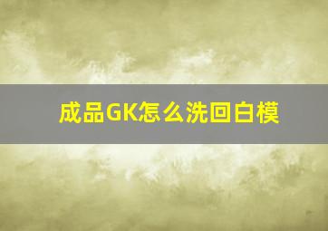 成品GK怎么洗回白模