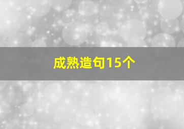 成熟造句15个