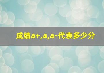 成绩a+,a,a-代表多少分