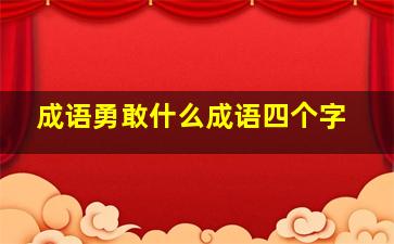 成语勇敢什么成语四个字