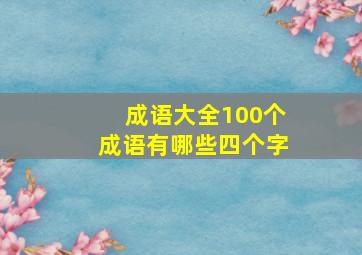 成语大全100个成语有哪些四个字