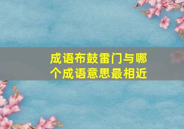 成语布鼓雷门与哪个成语意思最相近