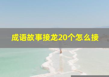 成语故事接龙20个怎么接