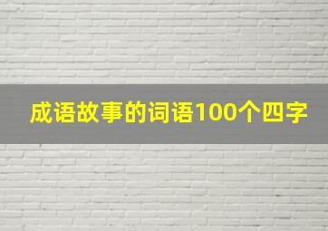 成语故事的词语100个四字