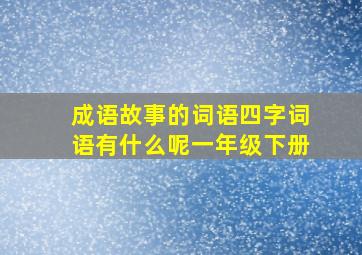 成语故事的词语四字词语有什么呢一年级下册