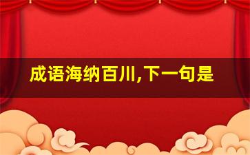 成语海纳百川,下一句是