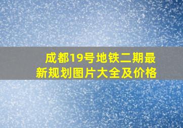 成都19号地铁二期最新规划图片大全及价格