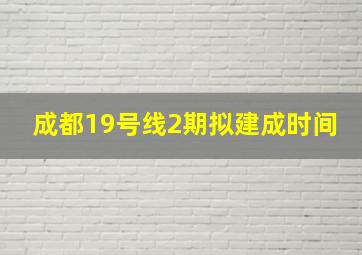 成都19号线2期拟建成时间