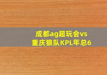 成都ag超玩会vs重庆狼队KPL年总6