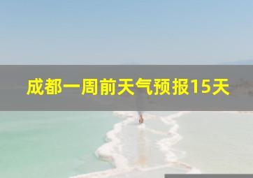 成都一周前天气预报15天