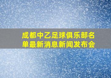 成都中乙足球俱乐部名单最新消息新闻发布会