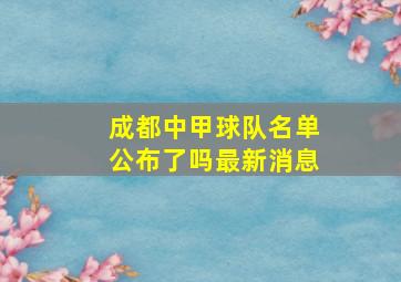 成都中甲球队名单公布了吗最新消息