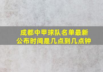 成都中甲球队名单最新公布时间是几点到几点钟