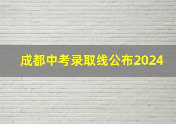 成都中考录取线公布2024