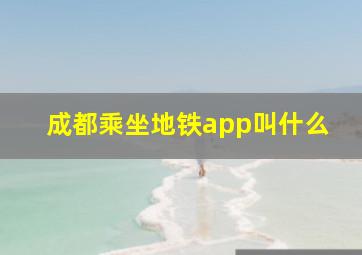 成都乘坐地铁app叫什么