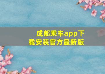 成都乘车app下载安装官方最新版