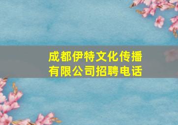 成都伊特文化传播有限公司招聘电话