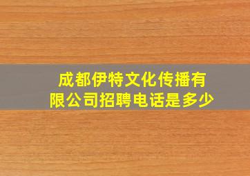 成都伊特文化传播有限公司招聘电话是多少