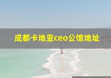 成都卡地亚ceo公馆地址