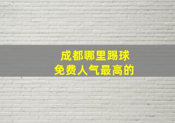 成都哪里踢球免费人气最高的