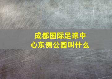 成都国际足球中心东侧公园叫什么