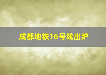 成都地铁16号线出炉