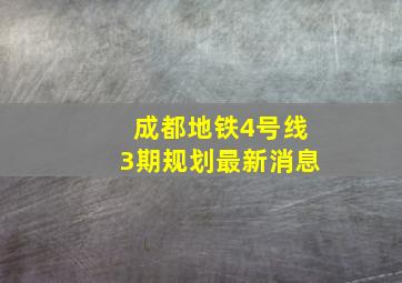 成都地铁4号线3期规划最新消息