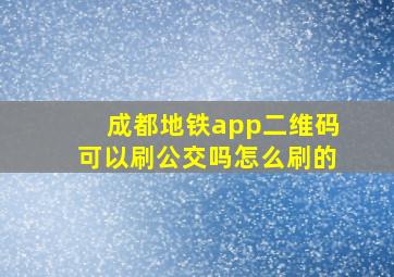 成都地铁app二维码可以刷公交吗怎么刷的