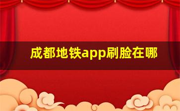 成都地铁app刷脸在哪