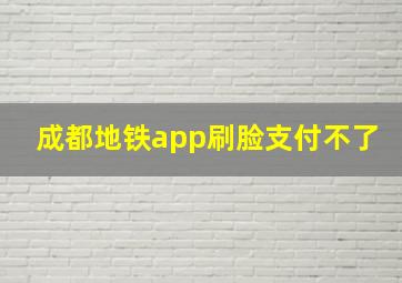 成都地铁app刷脸支付不了