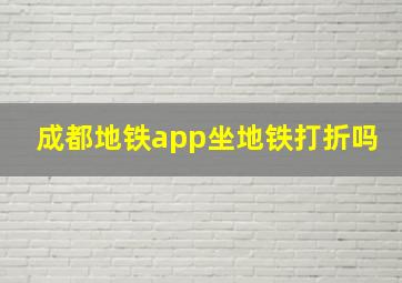 成都地铁app坐地铁打折吗