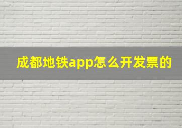 成都地铁app怎么开发票的