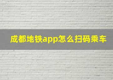 成都地铁app怎么扫码乘车