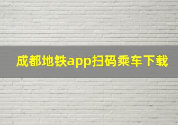 成都地铁app扫码乘车下载