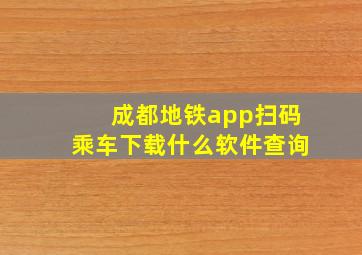 成都地铁app扫码乘车下载什么软件查询