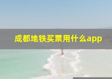 成都地铁买票用什么app