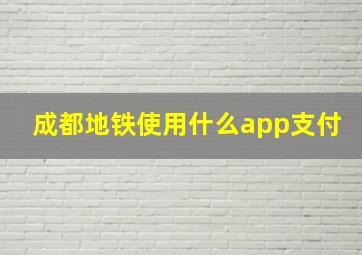 成都地铁使用什么app支付