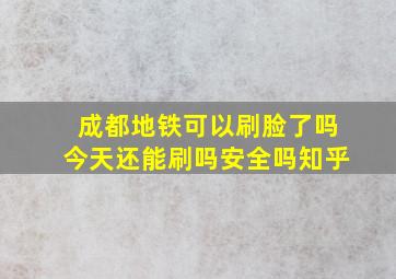 成都地铁可以刷脸了吗今天还能刷吗安全吗知乎