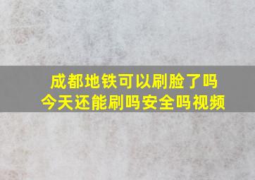 成都地铁可以刷脸了吗今天还能刷吗安全吗视频