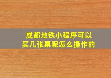 成都地铁小程序可以买几张票呢怎么操作的