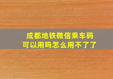 成都地铁微信乘车码可以用吗怎么用不了了