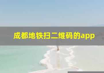 成都地铁扫二维码的app