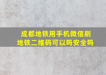 成都地铁用手机微信刷地铁二维码可以吗安全吗